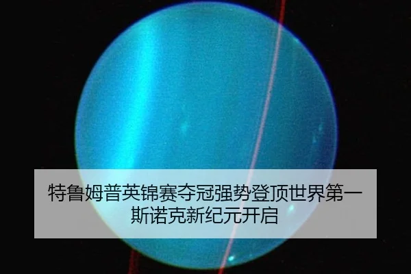 特鲁姆普英锦赛夺冠强势登顶世界第一 斯诺克新纪元开启